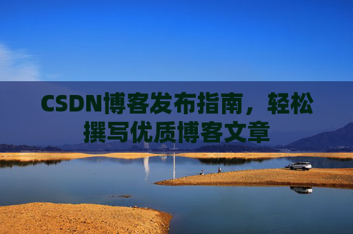 CSDN博客发布指南，轻松撰写优质博客文章
